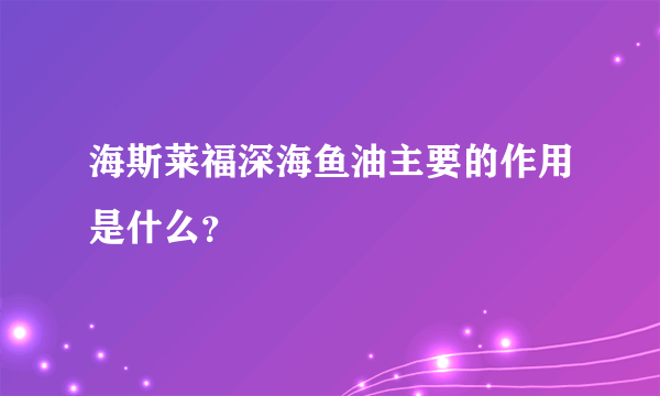 海斯莱福深海鱼油主要的作用是什么？