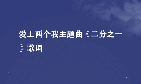 爱上两个我主题曲《二分之一》歌词