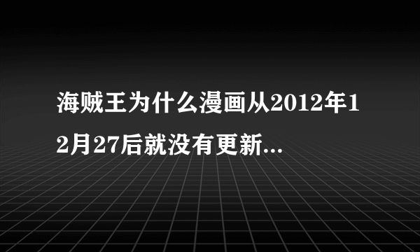 海贼王为什么漫画从2012年12月27后就没有更新了？还有火影和死神，是什么情况？