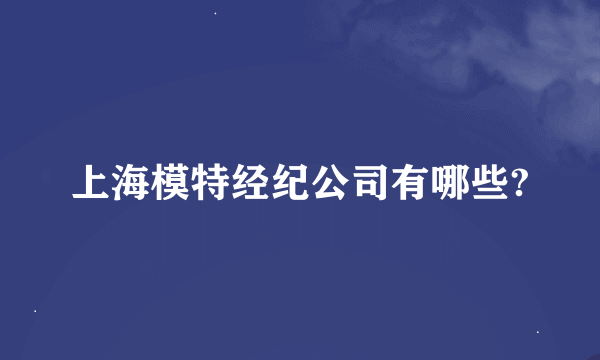 上海模特经纪公司有哪些?