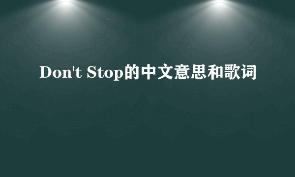 Don't Stop的中文意思和歌词