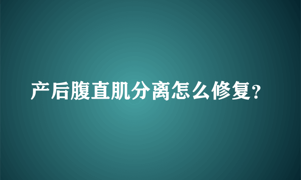 产后腹直肌分离怎么修复？