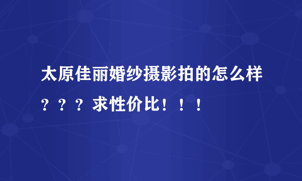 太原佳丽婚纱摄影拍的怎么样？？？求性价比！！！