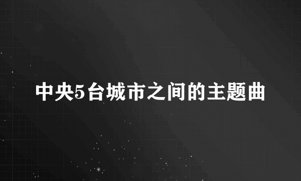 中央5台城市之间的主题曲