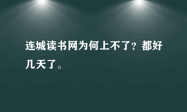 连城读书网为何上不了？都好几天了。