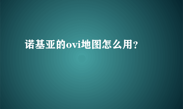 诺基亚的ovi地图怎么用？