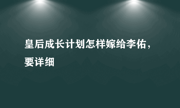 皇后成长计划怎样嫁给李佑，要详细