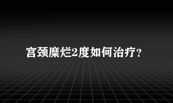 宫颈糜烂2度如何治疗？