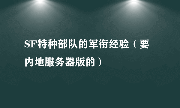 SF特种部队的军衔经验（要内地服务器版的）