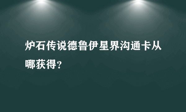 炉石传说德鲁伊星界沟通卡从哪获得？