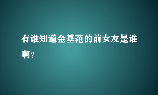 有谁知道金基范的前女友是谁啊？