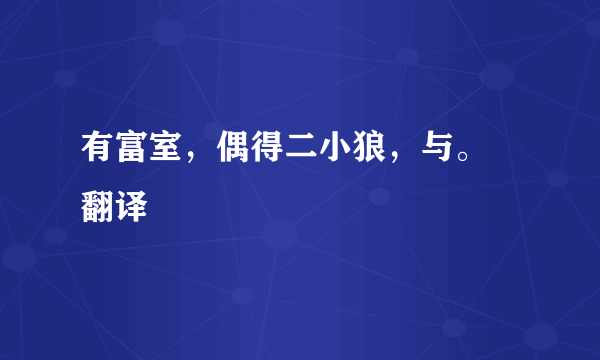 有富室，偶得二小狼，与。 翻译