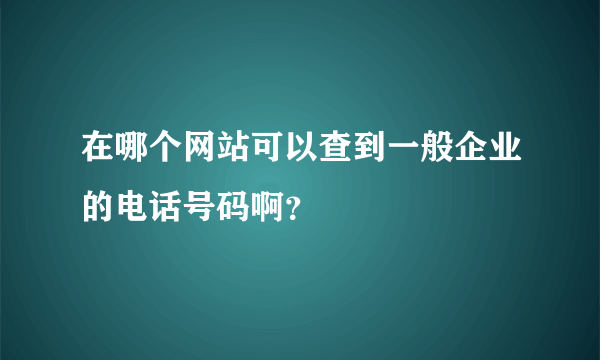 在哪个网站可以查到一般企业的电话号码啊？