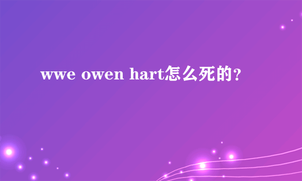 wwe owen hart怎么死的？