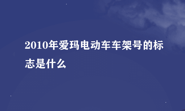 2010年爱玛电动车车架号的标志是什么