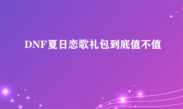 DNF夏日恋歌礼包到底值不值