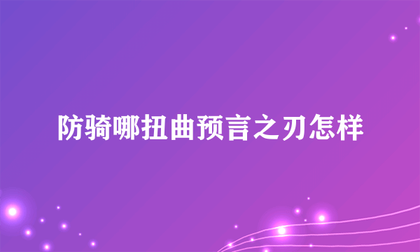 防骑哪扭曲预言之刃怎样