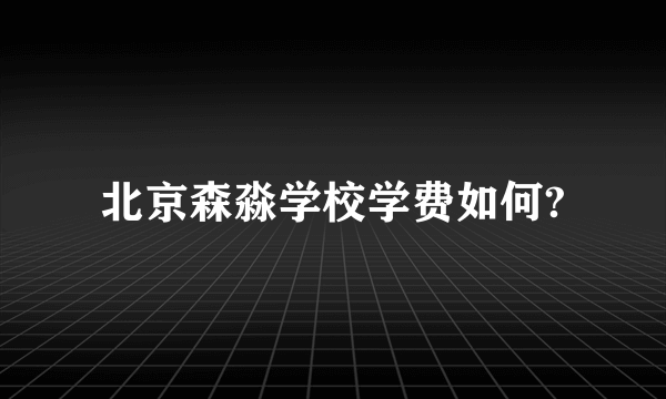 北京森淼学校学费如何?