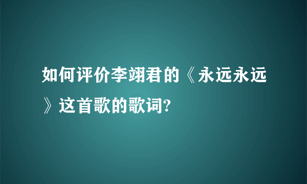 如何评价李翊君的《永远永远》这首歌的歌词?