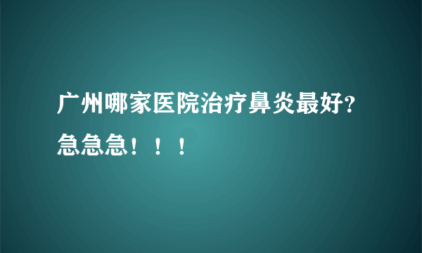 广州哪家医院治疗鼻炎最好？急急急！！！