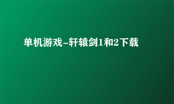 单机游戏-轩辕剑1和2下载