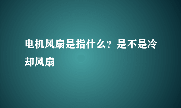 电机风扇是指什么？是不是冷却风扇