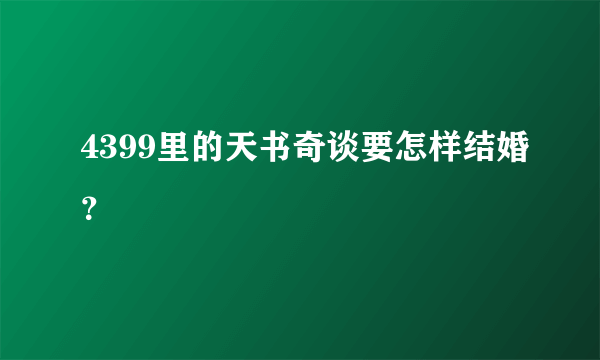 4399里的天书奇谈要怎样结婚？