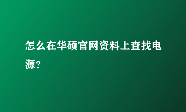 怎么在华硕官网资料上查找电源？