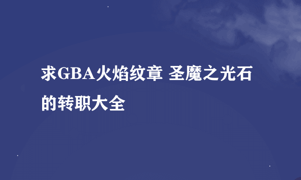 求GBA火焰纹章 圣魔之光石的转职大全