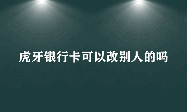 虎牙银行卡可以改别人的吗