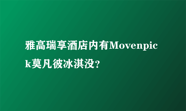 雅高瑞享酒店内有Movenpick莫凡彼冰淇没？