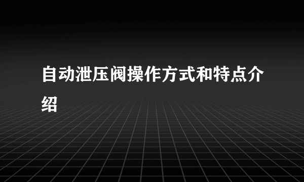 自动泄压阀操作方式和特点介绍