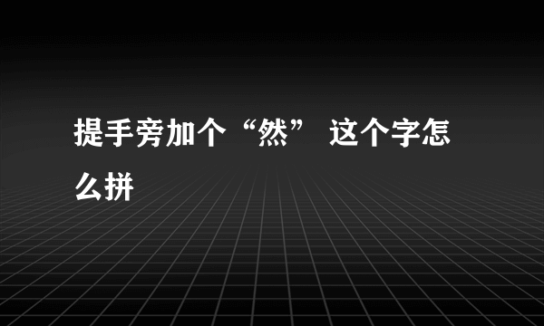 提手旁加个“然” 这个字怎么拼