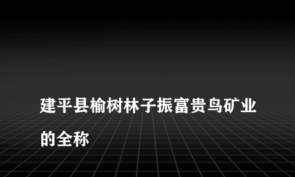 
建平县榆树林子振富贵鸟矿业的全称

