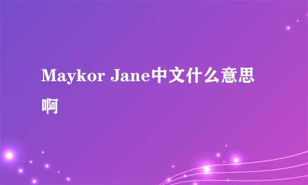 Maykor Jane中文什么意思啊