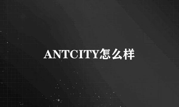 ANTCITY怎么样