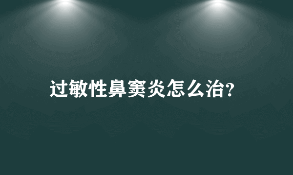 过敏性鼻窦炎怎么治？