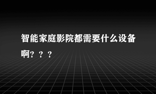 智能家庭影院都需要什么设备啊？？？