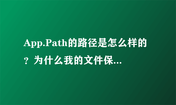 App.Path的路径是怎么样的？为什么我的文件保存在桌面,而显示没有此文件？要怎么才能打开文件？