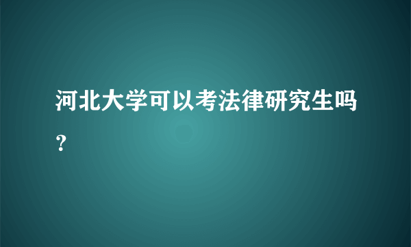 河北大学可以考法律研究生吗？