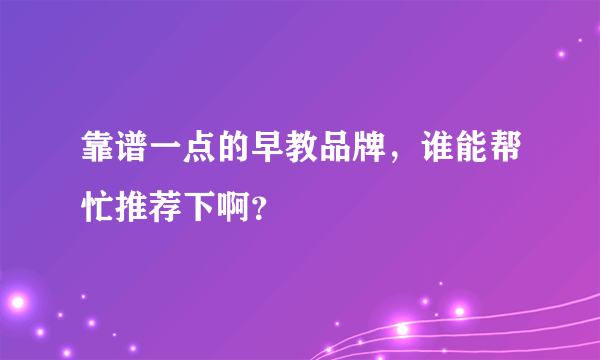 靠谱一点的早教品牌，谁能帮忙推荐下啊？