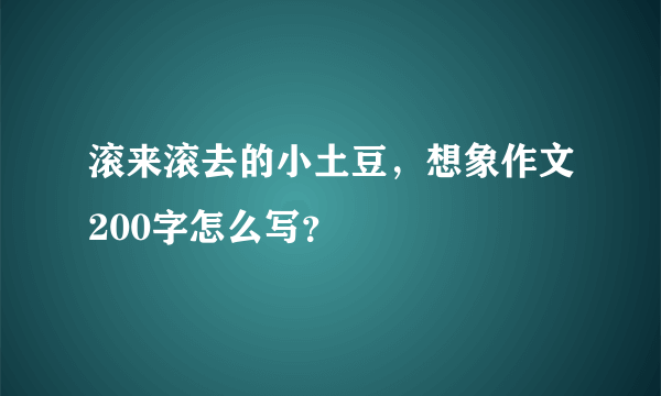 滚来滚去的小土豆，想象作文200字怎么写？