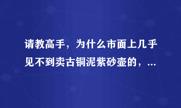 请教高手，为什么市面上几乎见不到卖古铜泥紫砂壶的，难打古铜泥不是紫砂吗？或者有缺陷，谁能讲下原因？