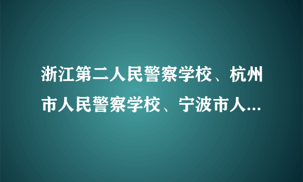 浙江第二人民警察学校、杭州市人民警察学校、宁波市人民警察学校都是中专吗？要报考的话有什么要求？