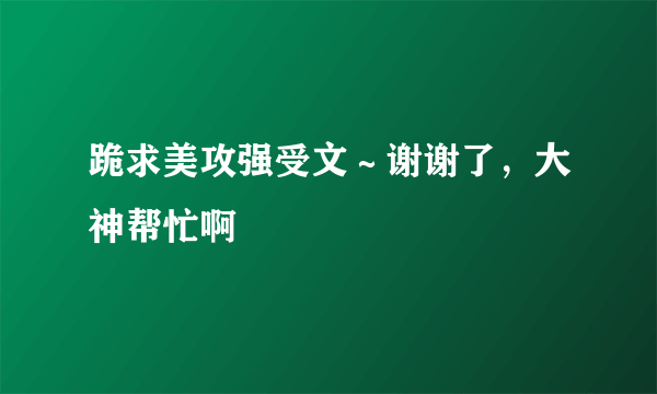 跪求美攻强受文～谢谢了，大神帮忙啊