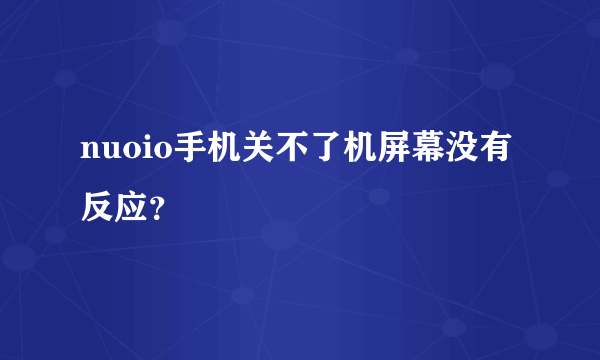 nuoio手机关不了机屏幕没有反应？