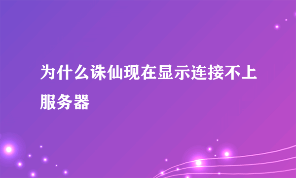 为什么诛仙现在显示连接不上服务器