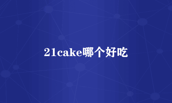 21cake哪个好吃