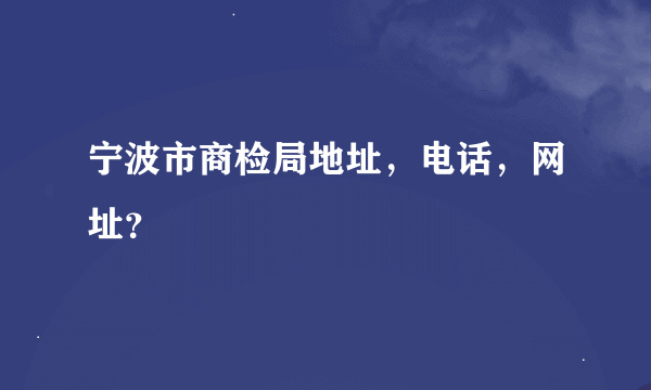 宁波市商检局地址，电话，网址？