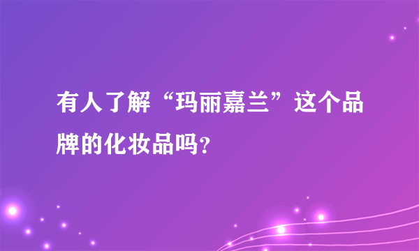 有人了解“玛丽嘉兰”这个品牌的化妆品吗？